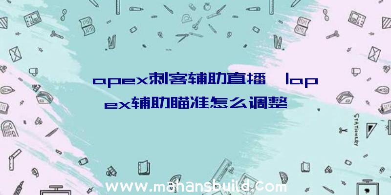 「apex刺客辅助直播」|apex辅助瞄准怎么调整